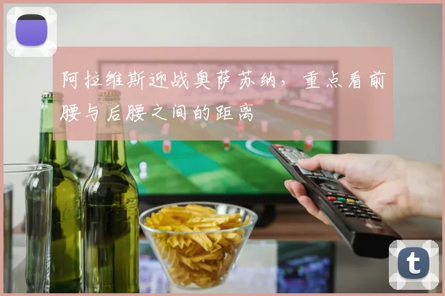 阿拉维斯迎战奥萨苏纳,重点看前腰与后腰之间的距离