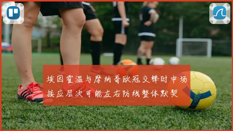 埃因霍温与摩纳哥欧冠交锋时中场接应层次可能左右防线整体默契