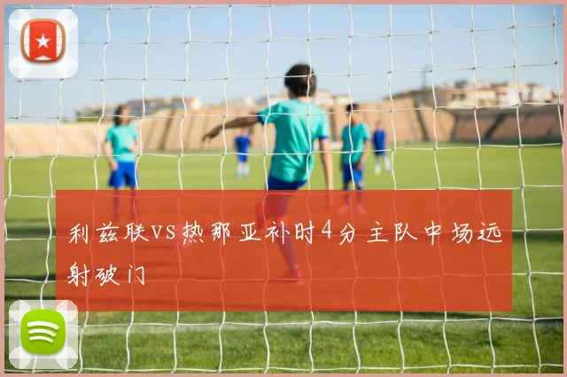 利兹联vs热那亚补时4分主队中场远射破门