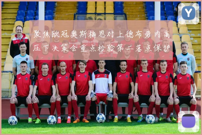 聚焦欧冠奥斯梅恩对上德布劳内高压下决策会重点检验第二落点保护